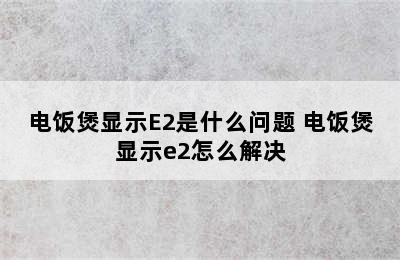 电饭煲显示E2是什么问题 电饭煲显示e2怎么解决